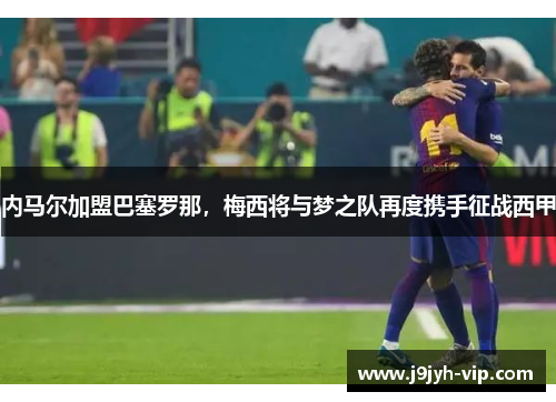 内马尔加盟巴塞罗那，梅西将与梦之队再度携手征战西甲