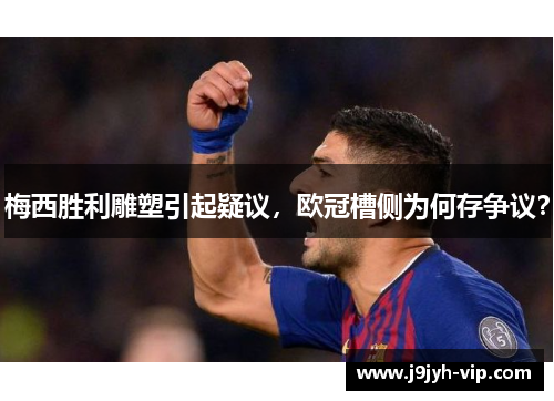 梅西胜利雕塑引起疑议，欧冠槽侧为何存争议？