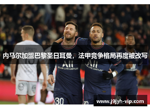 内马尔加盟巴黎圣日耳曼，法甲竞争格局再度被改写