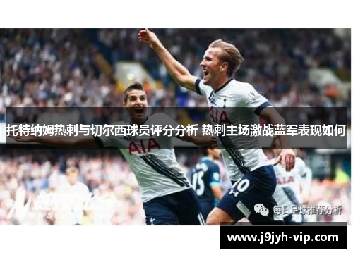 托特纳姆热刺与切尔西球员评分分析 热刺主场激战蓝军表现如何