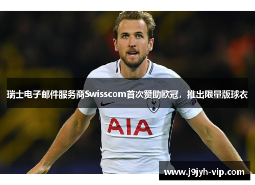 瑞士电子邮件服务商Swisscom首次赞助欧冠，推出限量版球衣