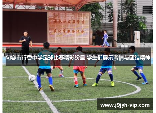 句容市行香中学足球比赛精彩纷呈 学生们展示激情与团结精神
